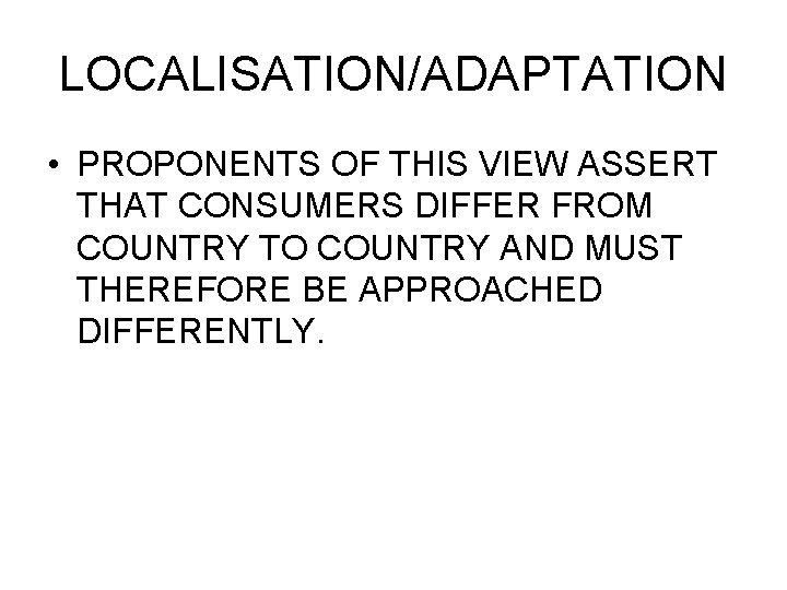 LOCALISATION/ADAPTATION • PROPONENTS OF THIS VIEW ASSERT THAT CONSUMERS DIFFER FROM COUNTRY TO COUNTRY