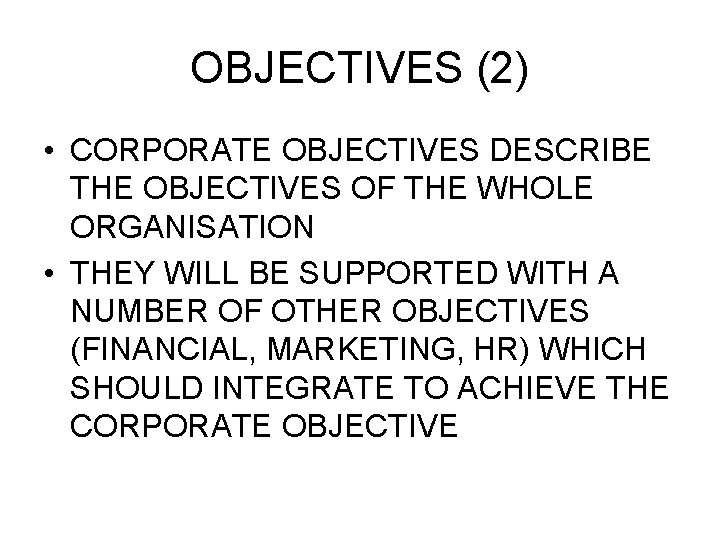OBJECTIVES (2) • CORPORATE OBJECTIVES DESCRIBE THE OBJECTIVES OF THE WHOLE ORGANISATION • THEY