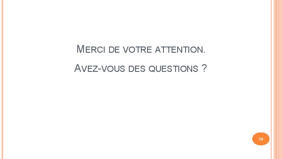 MERCI DE VOTRE ATTENTION. AVEZ-VOUS DES QUESTIONS ? 14 