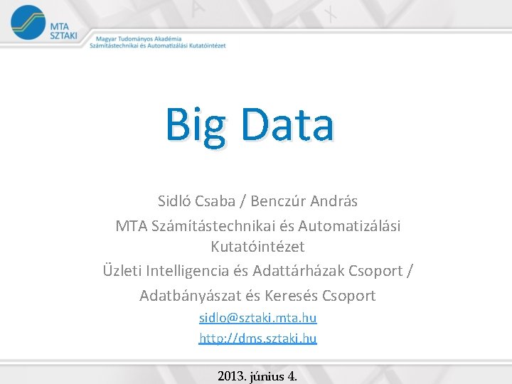 Big Data Sidló Csaba / Benczúr András MTA Számítástechnikai és Automatizálási Kutatóintézet Üzleti Intelligencia