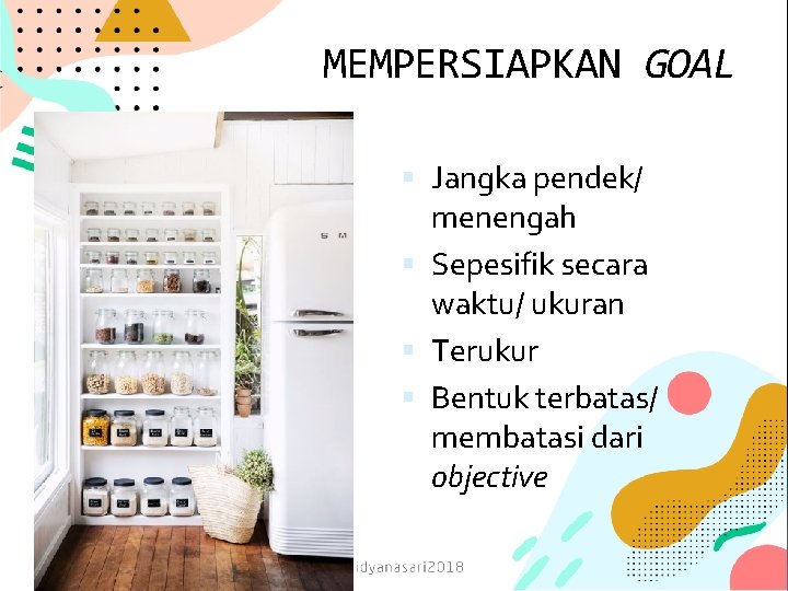 MEMPERSIAPKAN GOAL Jangka pendek/ menengah Sepesifik secara waktu/ ukuran Terukur Bentuk terbatas/ membatasi dari