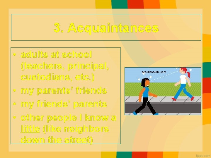 3. Acquaintances • adults at school (teachers, principal, custodians, etc. ) • my parents’