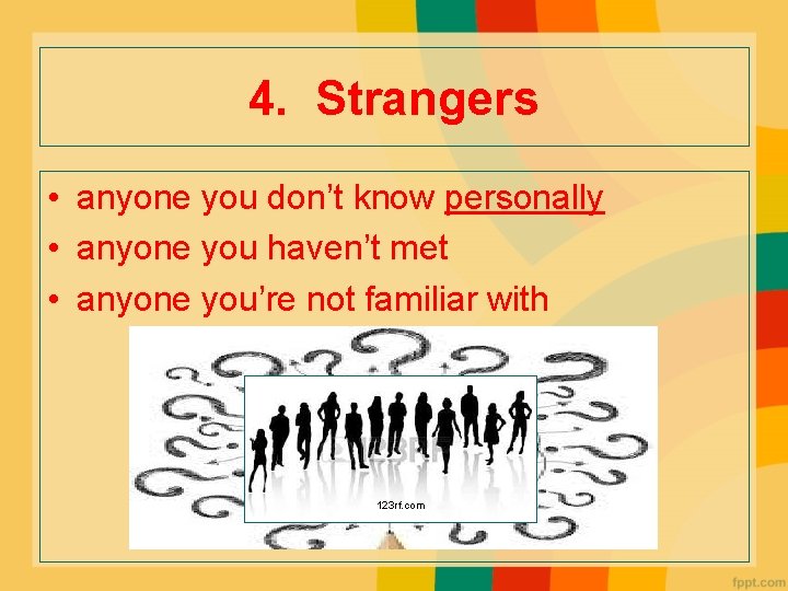 4. Strangers • anyone you don’t know personally • anyone you haven’t met •