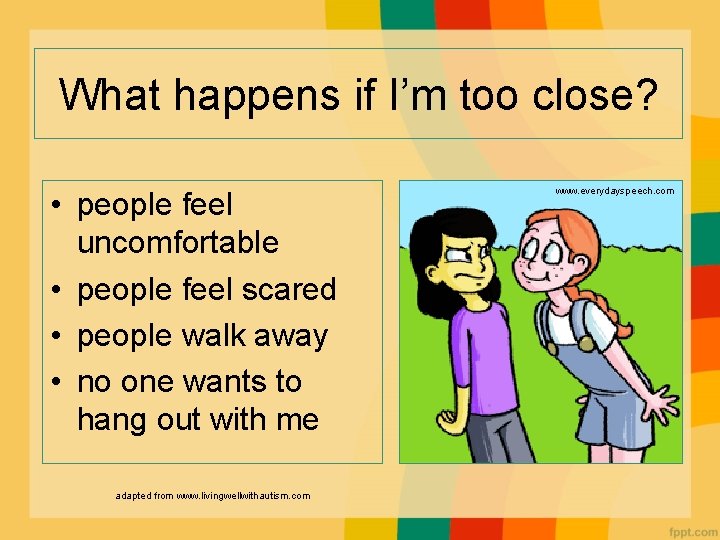 What happens if I’m too close? • people feel uncomfortable • people feel scared