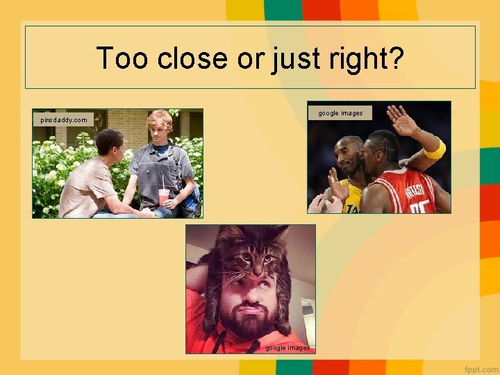 Too close or just right? google images pinsdaddy. com google images Too close or just right? google images pinsdaddy. com google images