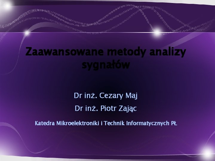 Zaawansowane metody analizy sygnałów Dr inż. Cezary Maj Dr inż. Piotr Zając Katedra Mikroelektroniki