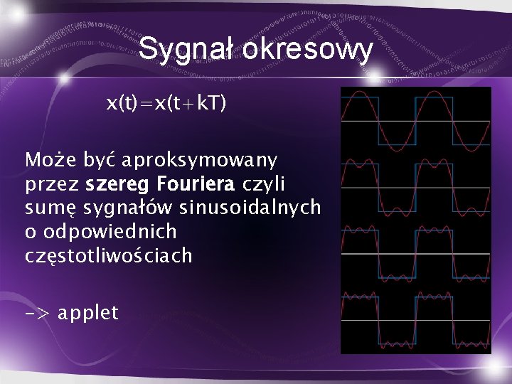 Sygnał okresowy x(t)=x(t+k. T) Może być aproksymowany przez szereg Fouriera czyli sumę sygnałów sinusoidalnych