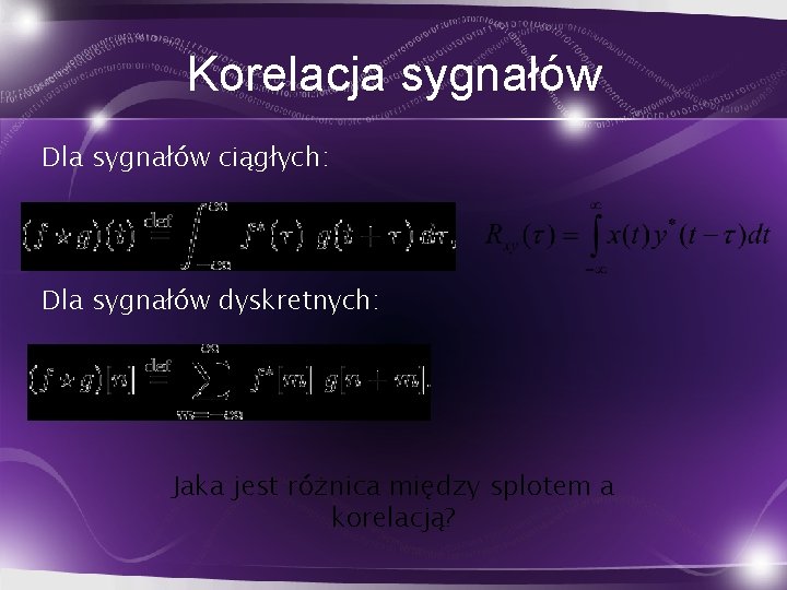 Korelacja sygnałów Dla sygnałów ciągłych: Dla sygnałów dyskretnych: Jaka jest różnica między splotem a