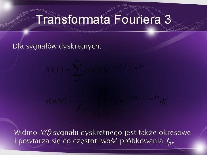 Transformata Fouriera 3 Dla sygnałów dyskretnych: Widmo X(f) sygnału dyskretnego jest także okresowe i