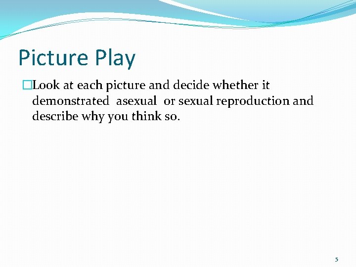 Picture Play �Look at each picture and decide whether it demonstrated asexual or sexual