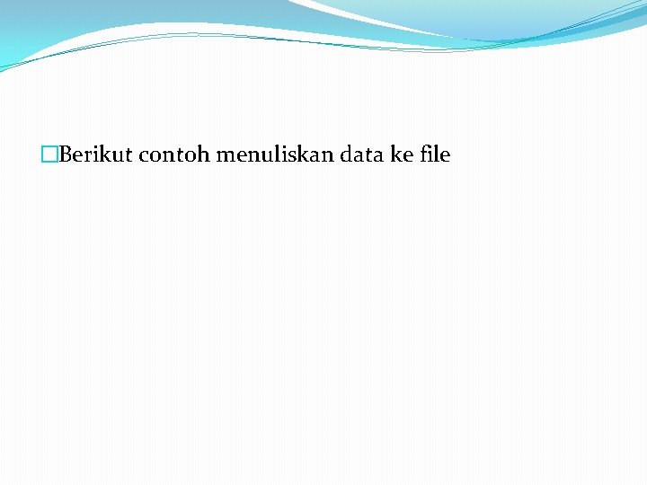 �Berikut contoh menuliskan data ke file 