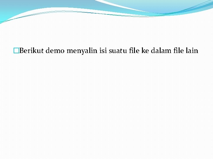 �Berikut demo menyalin isi suatu file ke dalam file lain 