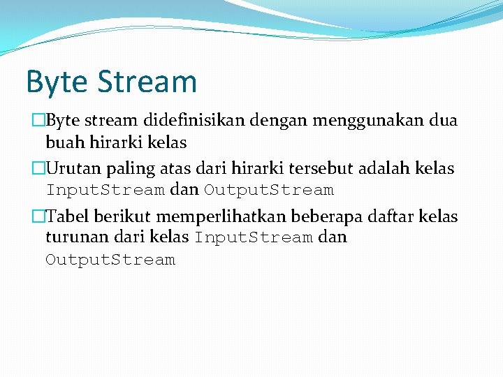 Byte Stream �Byte stream didefinisikan dengan menggunakan dua buah hirarki kelas �Urutan paling atas