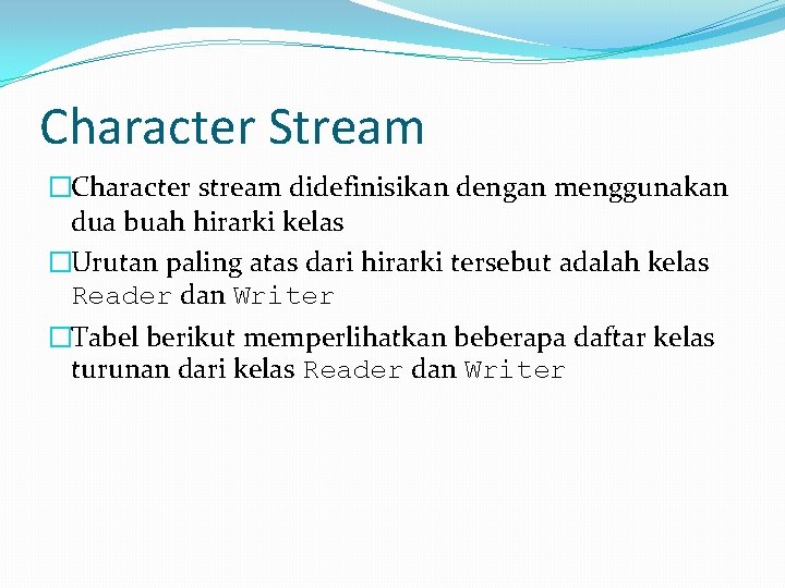 Character Stream �Character stream didefinisikan dengan menggunakan dua buah hirarki kelas �Urutan paling atas