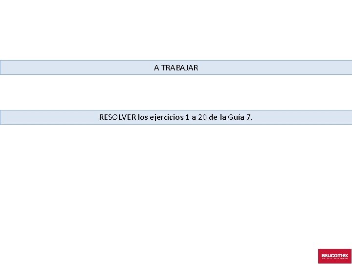 A TRABAJAR RESOLVER los ejercicios 1 a 20 de la Guía 7. 