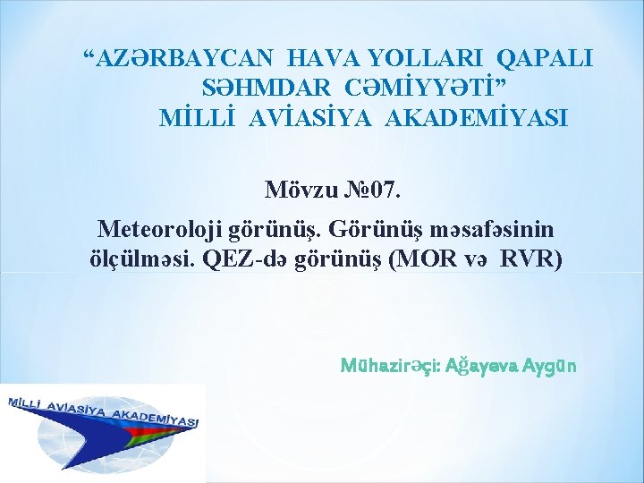 “AZƏRBAYCAN HAVA YOLLARI QAPALI SƏHMDAR CƏMİYYƏTİ” MİLLİ AVİASİYA AKADEMİYASI Mövzu № 07. Meteoroloji görünüş.