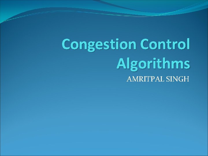 Congestion Control Algorithms AMRITPAL SINGH 