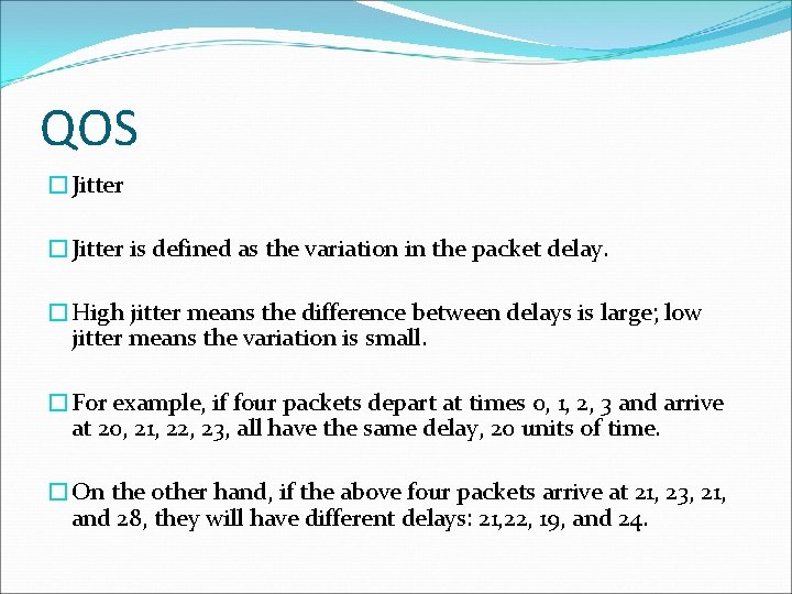 QOS �Jitter is defined as the variation in the packet delay. �High jitter means