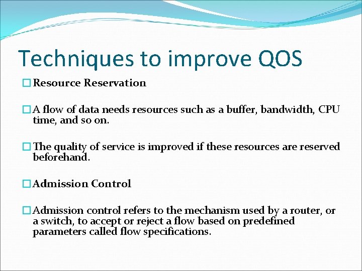 Techniques to improve QOS �Resource Reservation �A flow of data needs resources such as