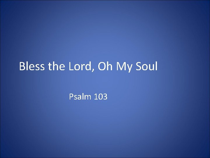 Bless the Lord, Oh My Soul Psalm 103 