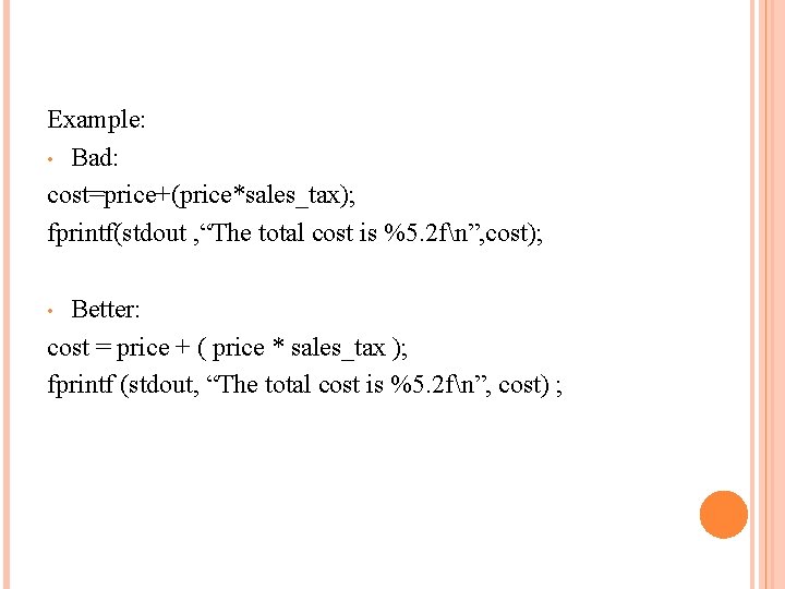 Example: • Bad: cost=price+(price*sales_tax); fprintf(stdout , “The total cost is %5. 2 fn”, cost);