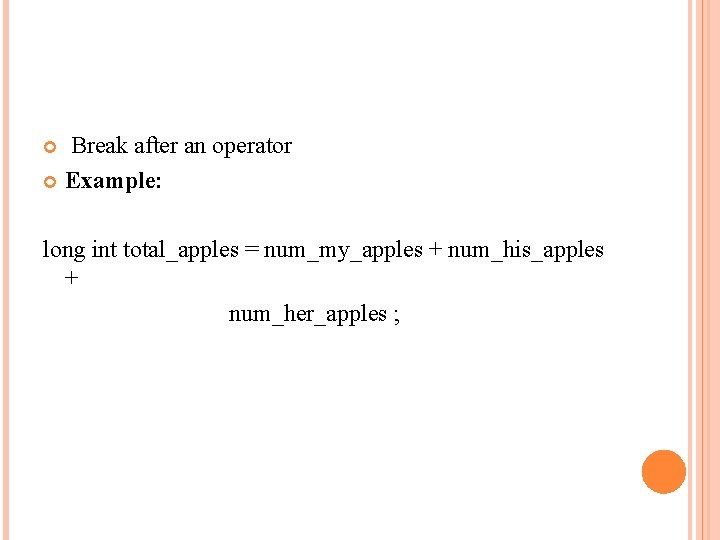  Break after an operator Example: long int total_apples = num_my_apples + num_his_apples +