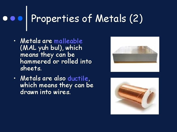 Properties of Metals (2) • Metals are malleable (MAL yuh bul), which means they