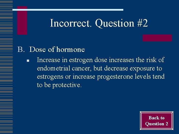 Incorrect. Question #2 B. Dose of hormone n Increase in estrogen dose increases the