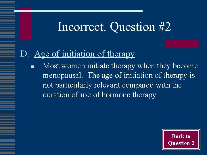Incorrect. Question #2 D. Age of initiation of therapy n Most women initiate therapy