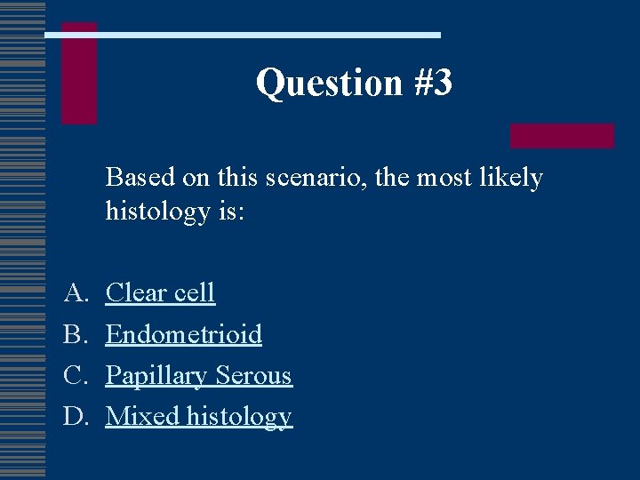 Question #3 Based on this scenario, the most likely histology is: A. B. C.
