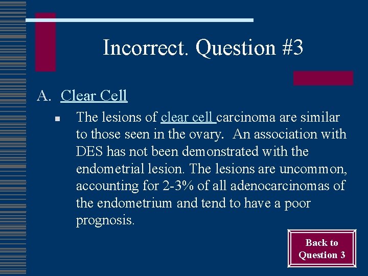 Incorrect. Question #3 A. Clear Cell n The lesions of clear cell carcinoma are