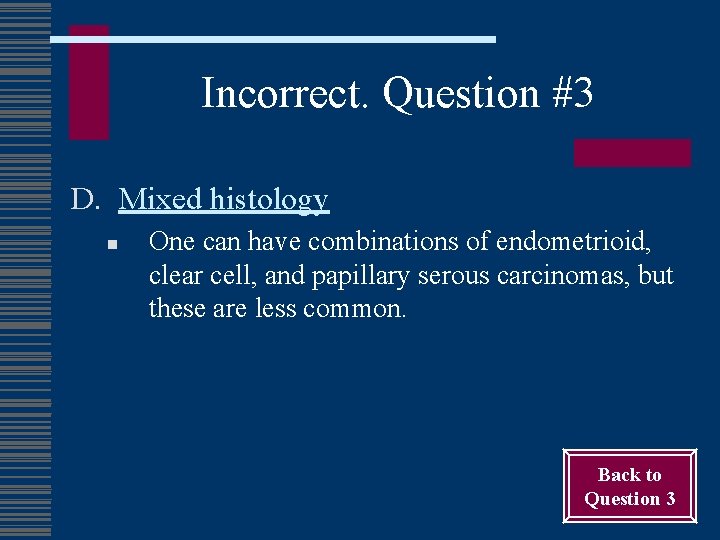 Incorrect. Question #3 D. Mixed histology n One can have combinations of endometrioid, clear
