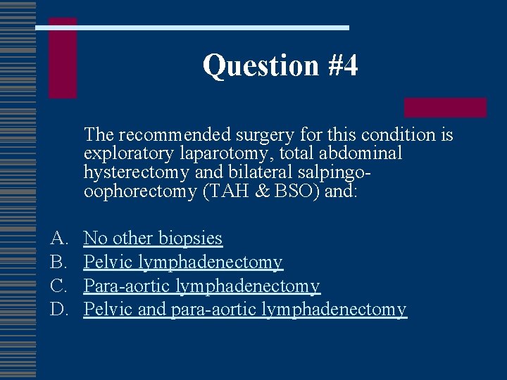 Question #4 The recommended surgery for this condition is exploratory laparotomy, total abdominal hysterectomy