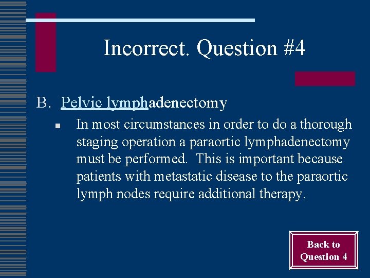 Incorrect. Question #4 B. Pelvic lymphadenectomy n In most circumstances in order to do