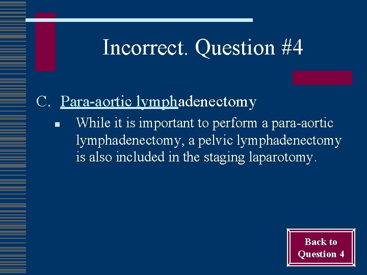 Incorrect. Question #4 C. Para-aortic lymphadenectomy n While it is important to perform a
