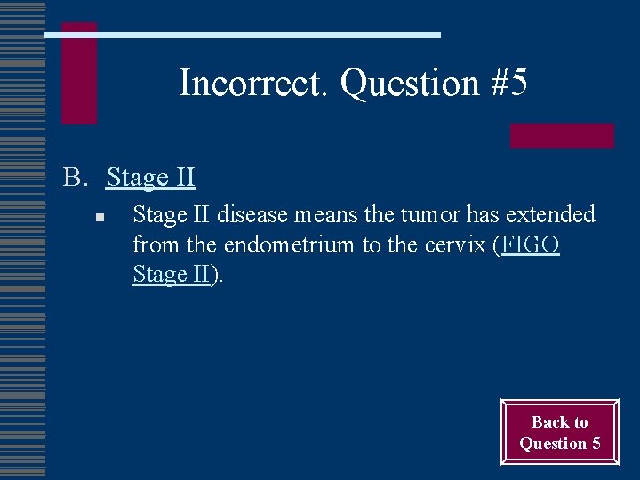 Incorrect. Question #5 B. Stage II n Stage II disease means the tumor has