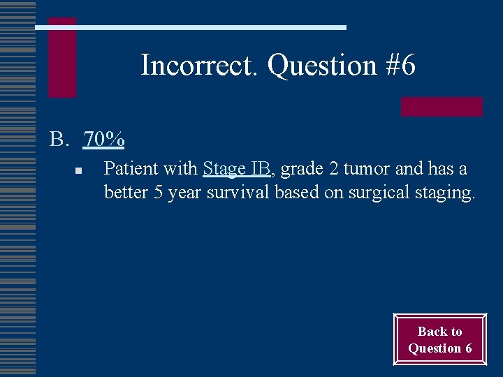Incorrect. Question #6 B. 70% n Patient with Stage IB, grade 2 tumor and