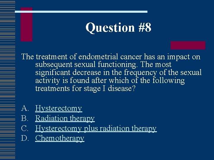 Question #8 The treatment of endometrial cancer has an impact on subsequent sexual functioning.
