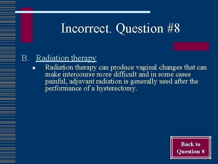 Incorrect. Question #8 B. Radiation therapy n Radiation therapy can produce vaginal changes that