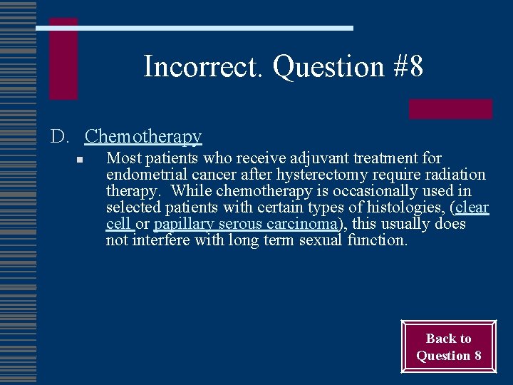 Incorrect. Question #8 D. Chemotherapy n Most patients who receive adjuvant treatment for endometrial