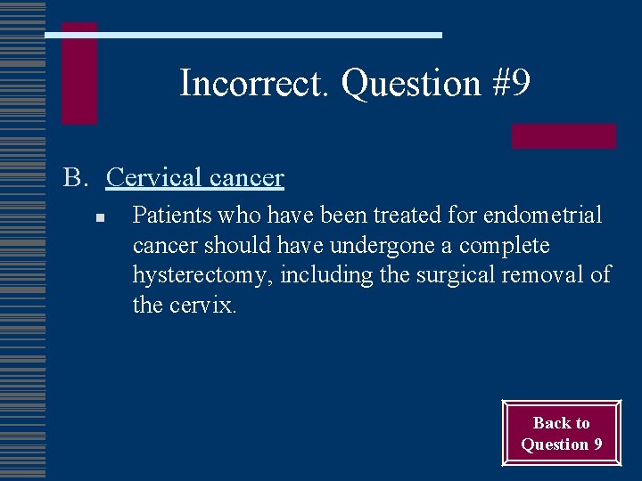 Incorrect. Question #9 B. Cervical cancer n Patients who have been treated for endometrial
