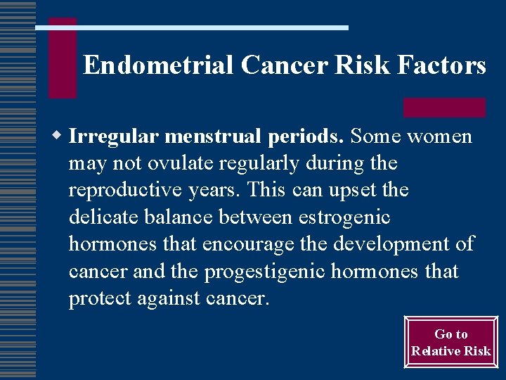 Endometrial Cancer Risk Factors w Irregular menstrual periods. Some women may not ovulate regularly