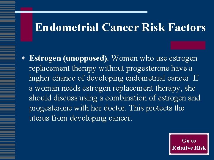 Endometrial Cancer Risk Factors w Estrogen (unopposed). Women who use estrogen replacement therapy without