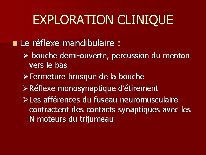 EXPLORATION CLINIQUE n Le réflexe mandibulaire : Ø bouche demi-ouverte, percussion du menton vers