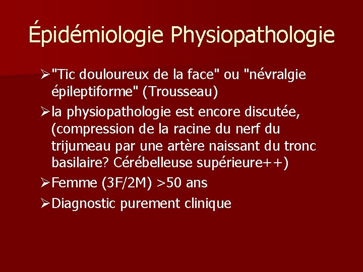 Épidémiologie Physiopathologie Ø"Tic douloureux de la face" ou "névralgie épileptiforme" (Trousseau) Øla physiopathologie est