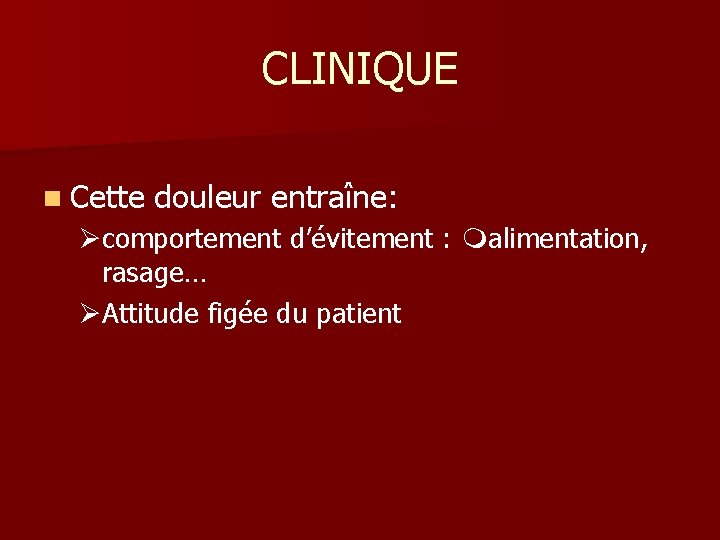 CLINIQUE n Cette douleur entraîne: Øcomportement d’évitement : malimentation, rasage… ØAttitude figée du patient