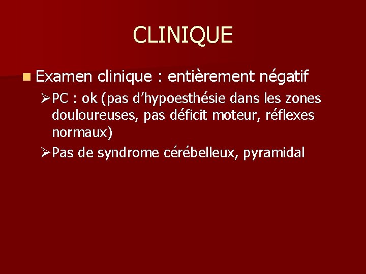 CLINIQUE n Examen clinique : entièrement négatif ØPC : ok (pas d’hypoesthésie dans les