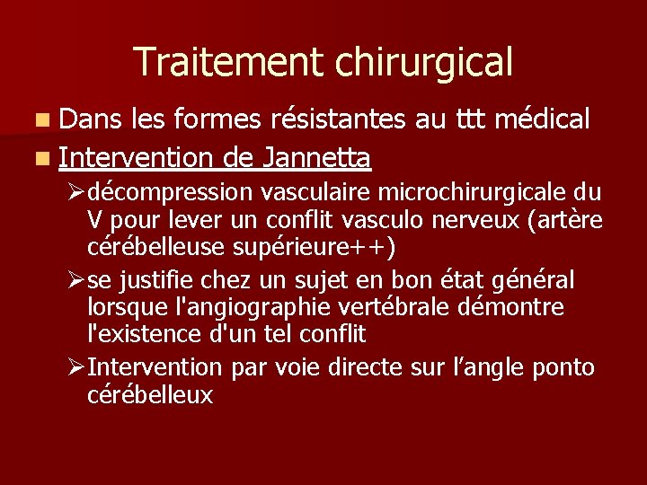 Traitement chirurgical n Dans les formes résistantes au ttt médical n Intervention de Jannetta