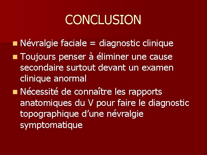 CONCLUSION n Névralgie faciale = diagnostic clinique n Toujours penser à éliminer une cause