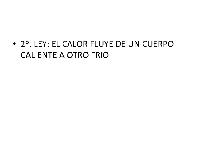  • 2º. LEY: EL CALOR FLUYE DE UN CUERPO CALIENTE A OTRO FRIO